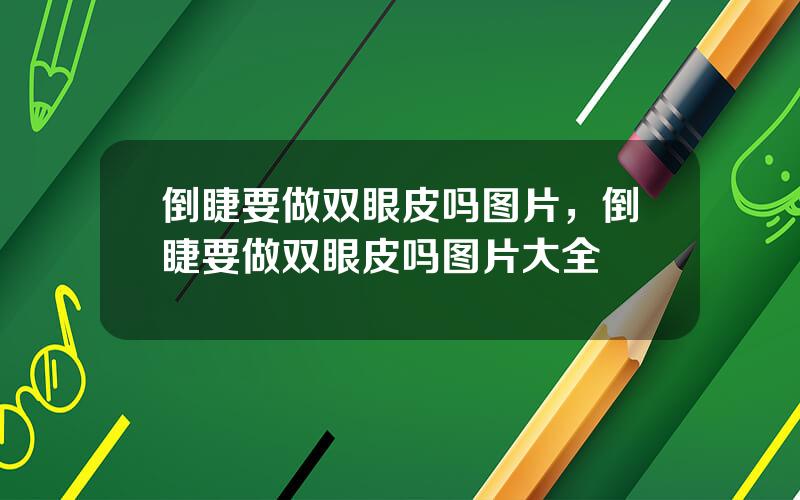 倒睫要做双眼皮吗图片，倒睫要做双眼皮吗图片大全