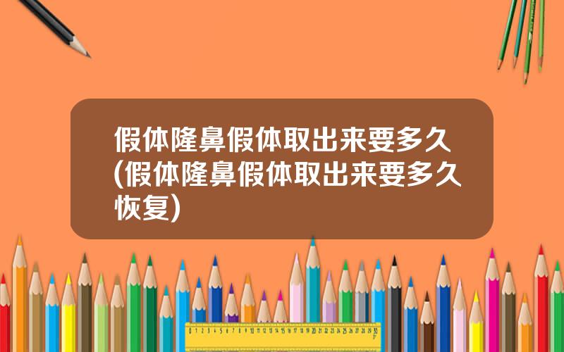 假体隆鼻假体取出来要多久(假体隆鼻假体取出来要多久恢复)