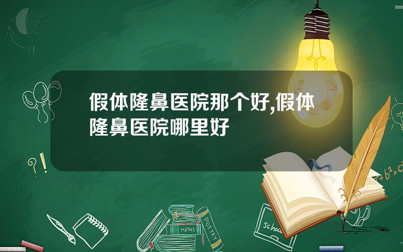 假体隆鼻医院那个好,假体隆鼻医院哪里好