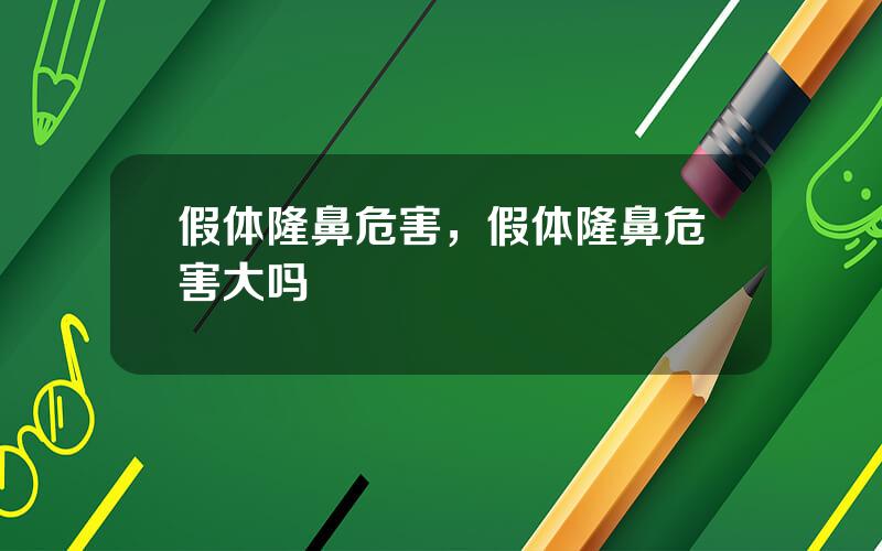 假体隆鼻危害，假体隆鼻危害大吗