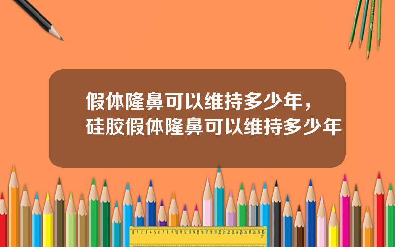 假体隆鼻可以维持多少年，硅胶假体隆鼻可以维持多少年