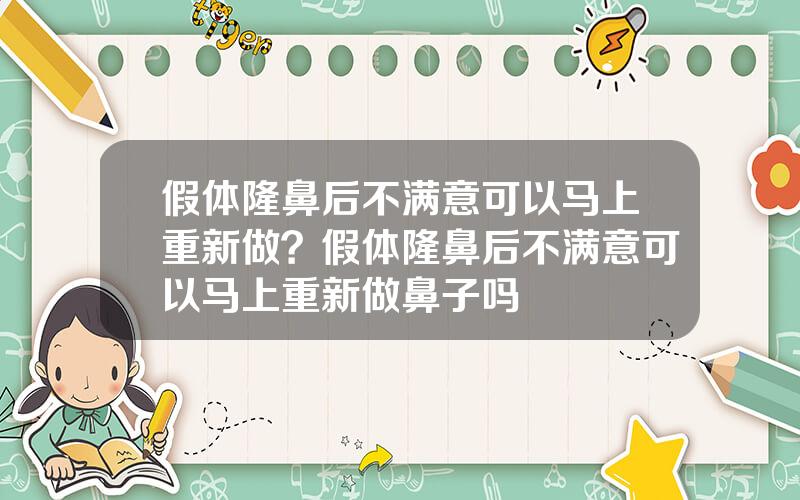 假体隆鼻后不满意可以马上重新做？假体隆鼻后不满意可以马上重新做鼻子吗