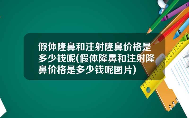 假体隆鼻和注射隆鼻价格是多少钱呢(假体隆鼻和注射隆鼻价格是多少钱呢图片)