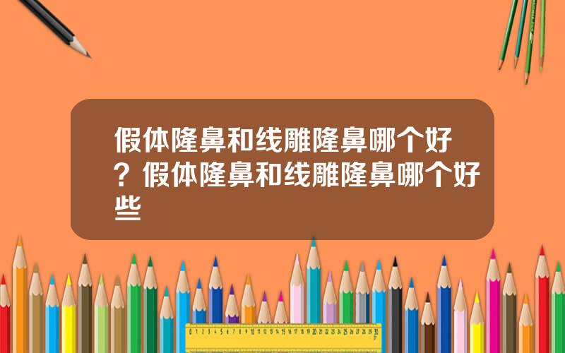 假体隆鼻和线雕隆鼻哪个好？假体隆鼻和线雕隆鼻哪个好些
