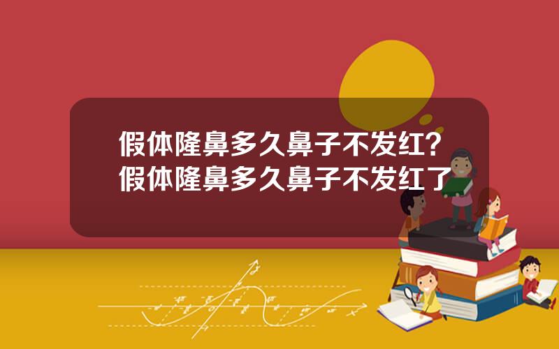 假体隆鼻多久鼻子不发红？假体隆鼻多久鼻子不发红了