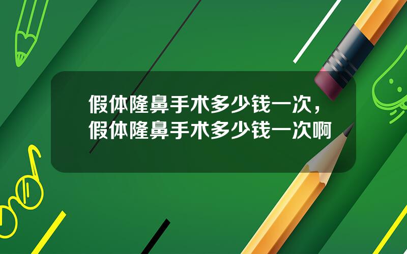 假体隆鼻手术多少钱一次，假体隆鼻手术多少钱一次啊