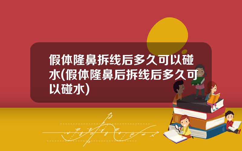 假体隆鼻拆线后多久可以碰水(假体隆鼻后拆线后多久可以碰水)