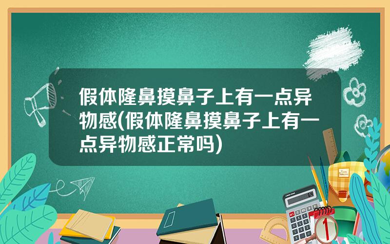 假体隆鼻摸鼻子上有一点异物感(假体隆鼻摸鼻子上有一点异物感正常吗)