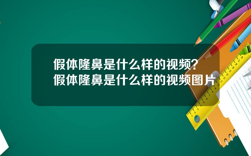 假体隆鼻是什么样的视频？假体隆鼻是什么样的视频图片