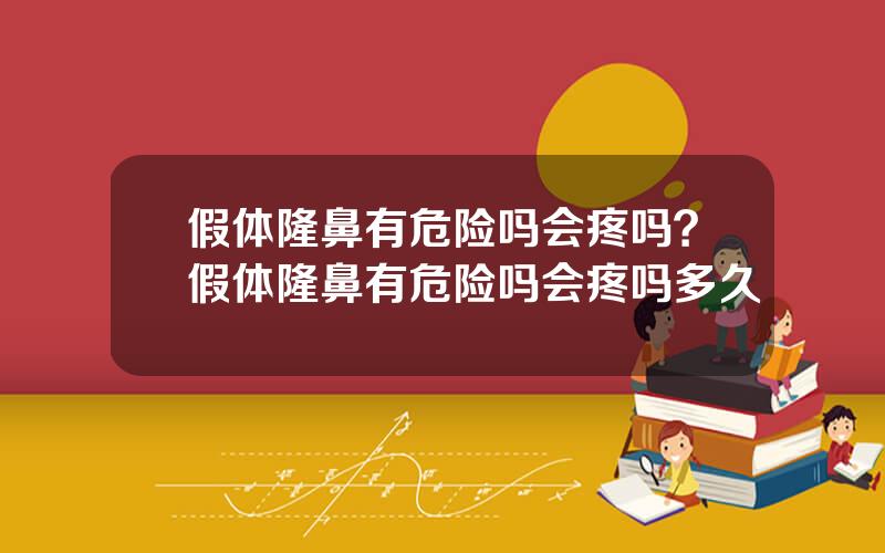 假体隆鼻有危险吗会疼吗？假体隆鼻有危险吗会疼吗多久