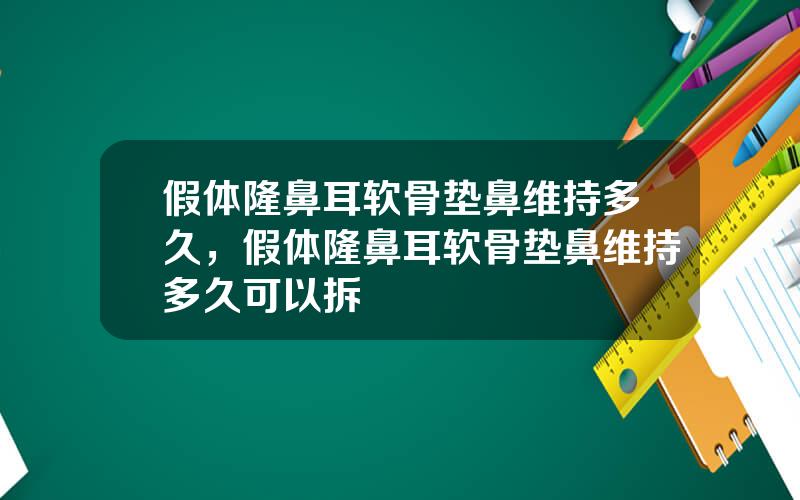 假体隆鼻耳软骨垫鼻维持多久，假体隆鼻耳软骨垫鼻维持多久可以拆