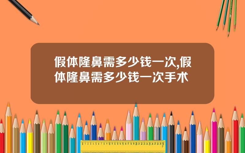 假体隆鼻需多少钱一次,假体隆鼻需多少钱一次手术