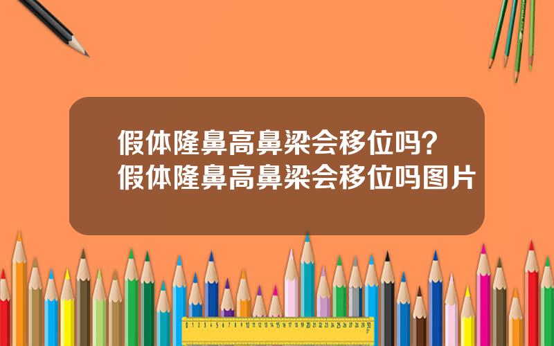 假体隆鼻高鼻梁会移位吗？假体隆鼻高鼻梁会移位吗图片
