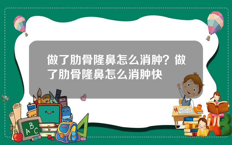 做了肋骨隆鼻怎么消肿？做了肋骨隆鼻怎么消肿快
