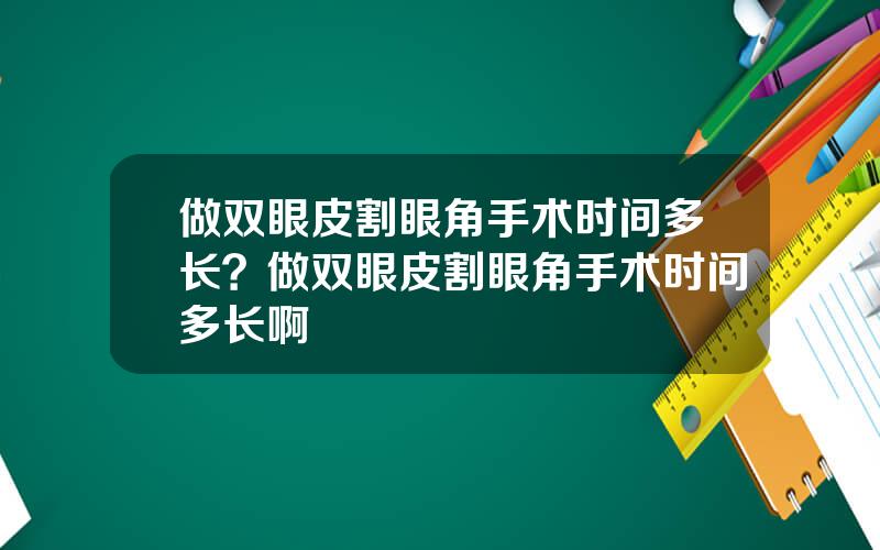 做双眼皮割眼角手术时间多长？做双眼皮割眼角手术时间多长啊