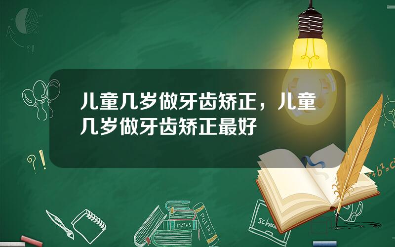儿童几岁做牙齿矫正，儿童几岁做牙齿矫正最好