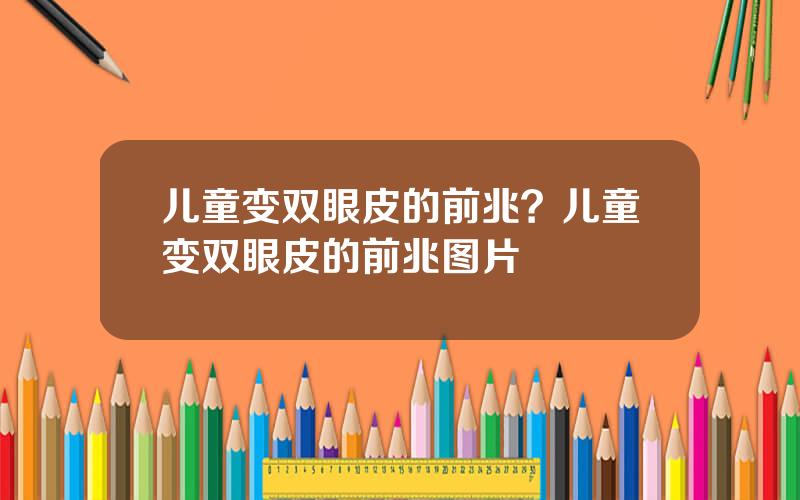 儿童变双眼皮的前兆？儿童变双眼皮的前兆图片