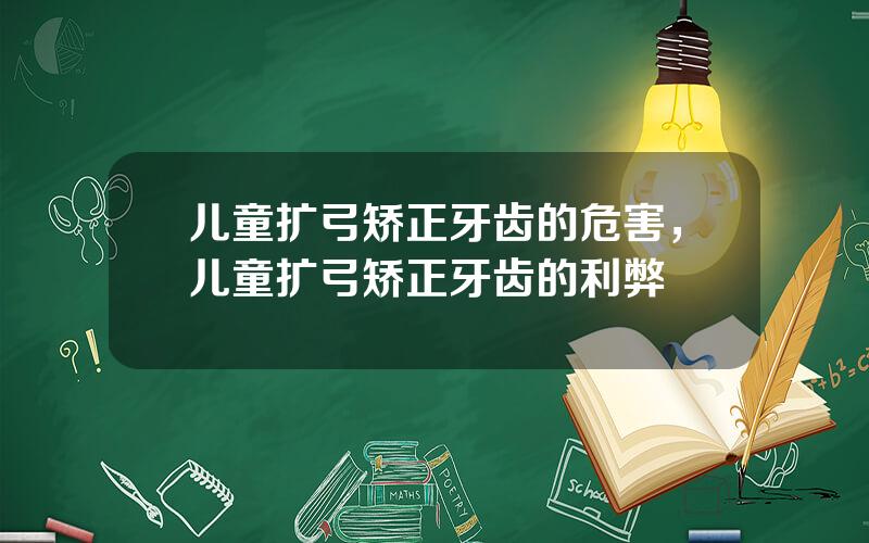 儿童扩弓矫正牙齿的危害，儿童扩弓矫正牙齿的利弊