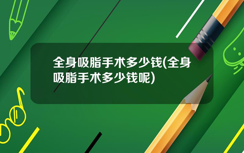 全身吸脂手术多少钱(全身吸脂手术多少钱呢)