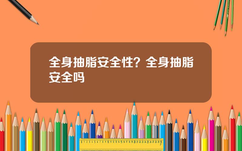 全身抽脂安全性？全身抽脂安全吗