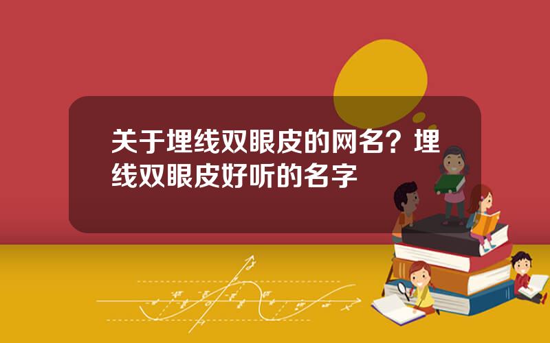 关于埋线双眼皮的网名？埋线双眼皮好听的名字