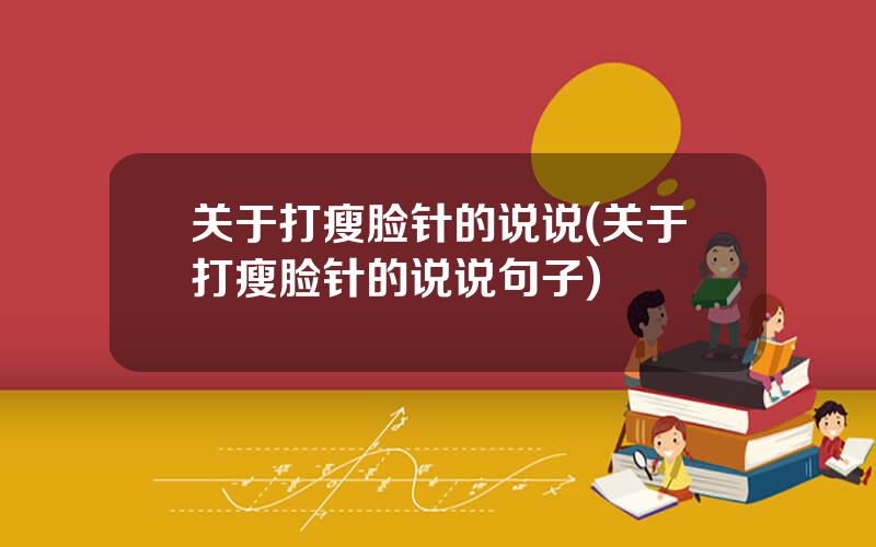 关于打瘦脸针的说说(关于打瘦脸针的说说句子)
