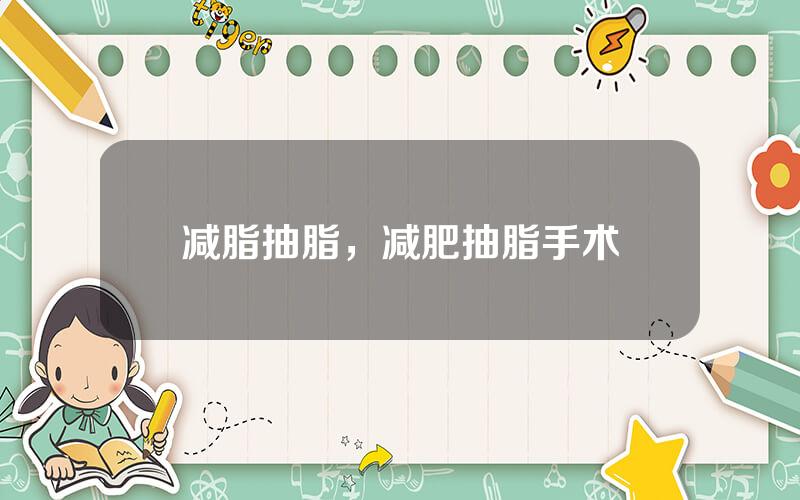 减脂抽脂，减肥抽脂手术