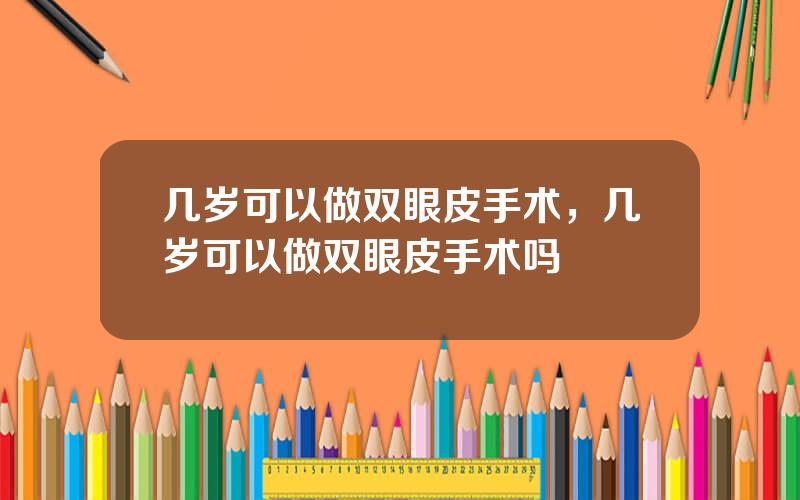 几岁可以做双眼皮手术，几岁可以做双眼皮手术吗