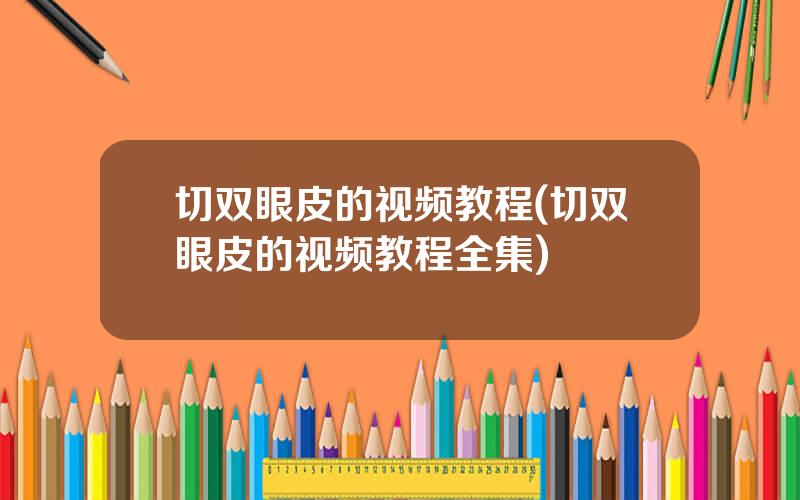 切双眼皮的视频教程(切双眼皮的视频教程全集)