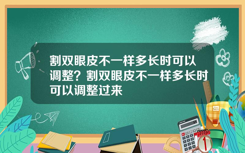 割双眼皮不一样多长时可以调整？割双眼皮不一样多长时可以调整过来