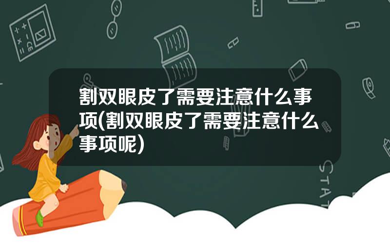 割双眼皮了需要注意什么事项(割双眼皮了需要注意什么事项呢)