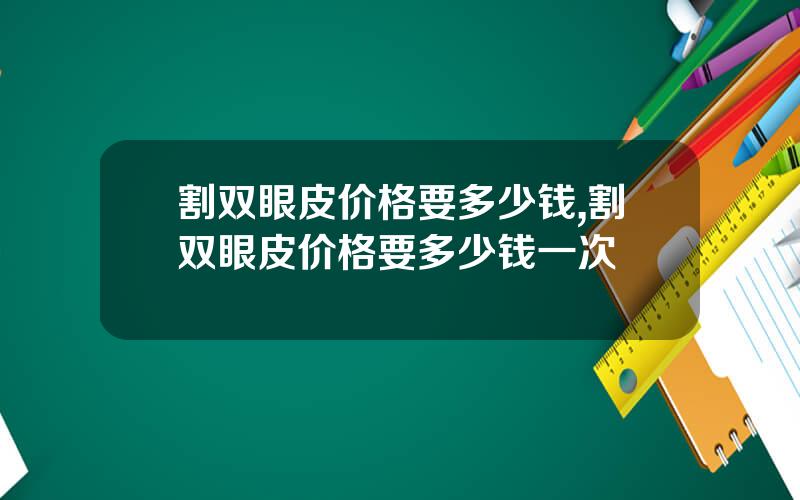 割双眼皮价格要多少钱,割双眼皮价格要多少钱一次
