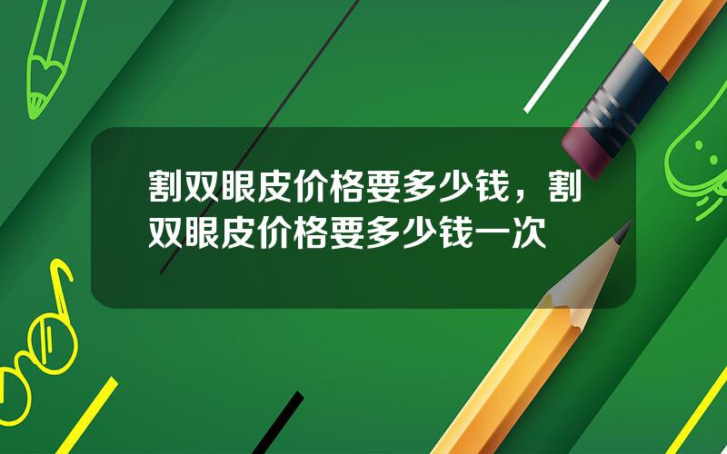 割双眼皮价格要多少钱，割双眼皮价格要多少钱一次