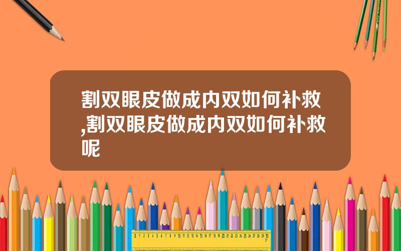 割双眼皮做成内双如何补救,割双眼皮做成内双如何补救呢