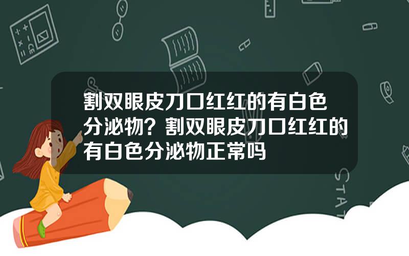 割双眼皮刀口红红的有白色分泌物？割双眼皮刀口红红的有白色分泌物正常吗