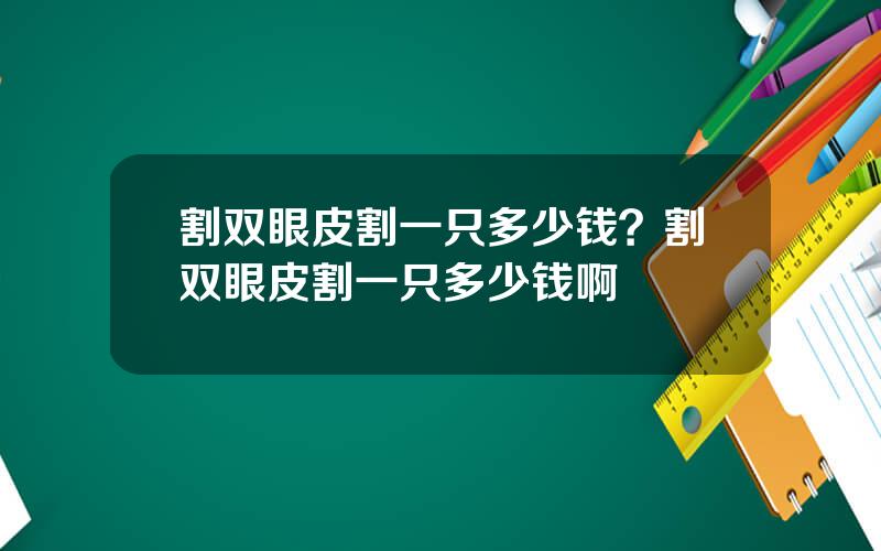 割双眼皮割一只多少钱？割双眼皮割一只多少钱啊