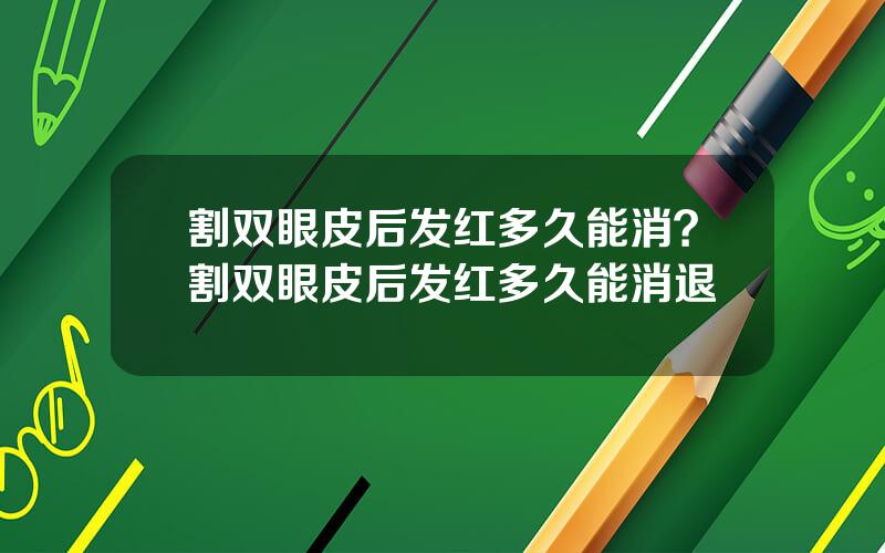 割双眼皮后发红多久能消？割双眼皮后发红多久能消退