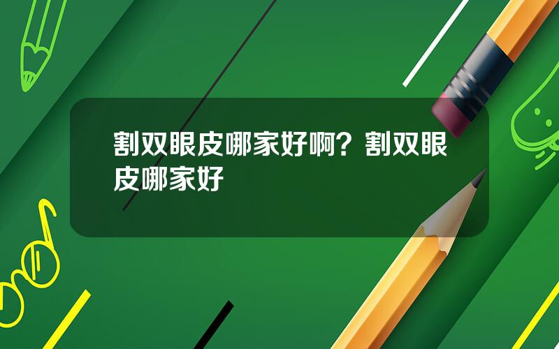 割双眼皮哪家好啊？割双眼皮哪家好
