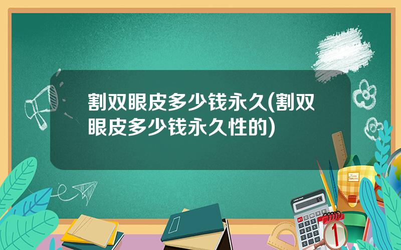 割双眼皮多少钱永久(割双眼皮多少钱永久性的)