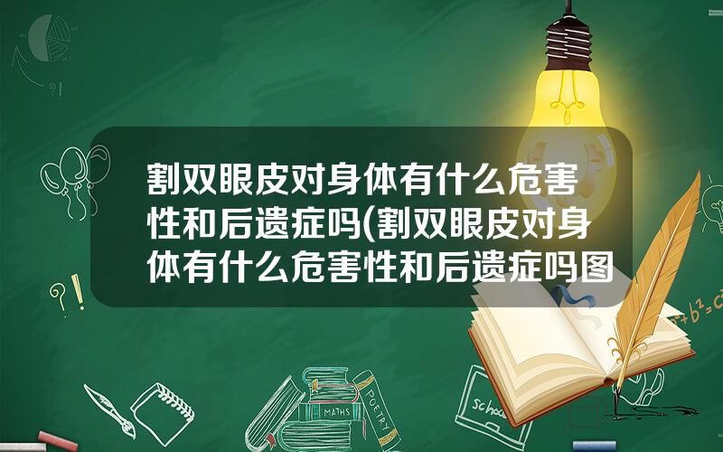 割双眼皮对身体有什么危害性和后遗症吗(割双眼皮对身体有什么危害性和后遗症吗图片)