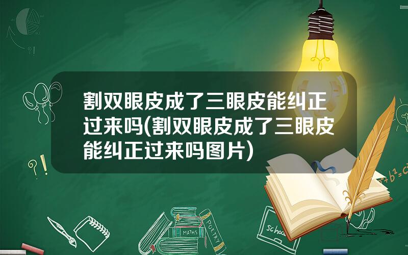 割双眼皮成了三眼皮能纠正过来吗(割双眼皮成了三眼皮能纠正过来吗图片)