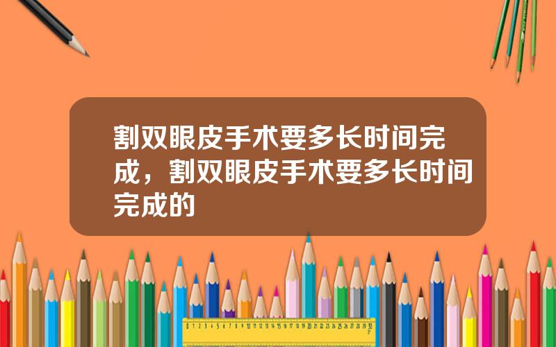 割双眼皮手术要多长时间完成，割双眼皮手术要多长时间完成的