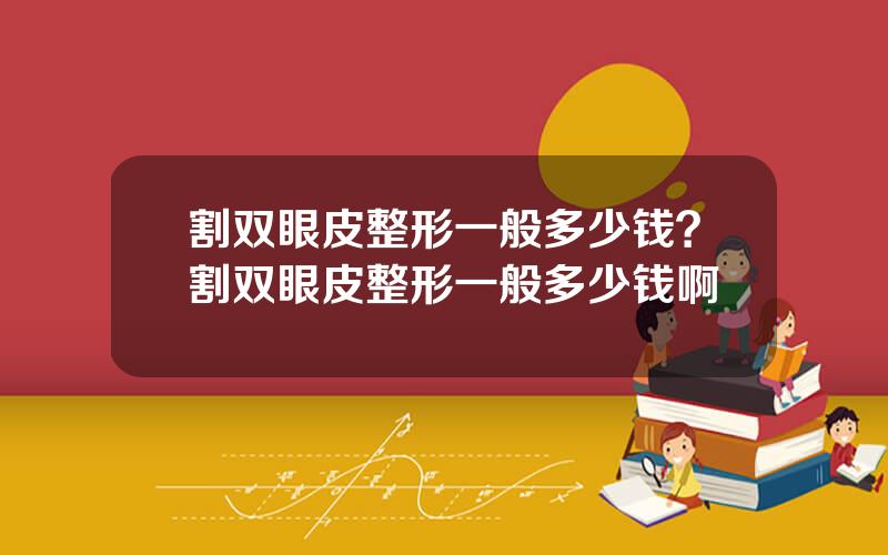 割双眼皮整形一般多少钱？割双眼皮整形一般多少钱啊