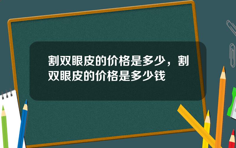 割双眼皮的价格是多少，割双眼皮的价格是多少钱