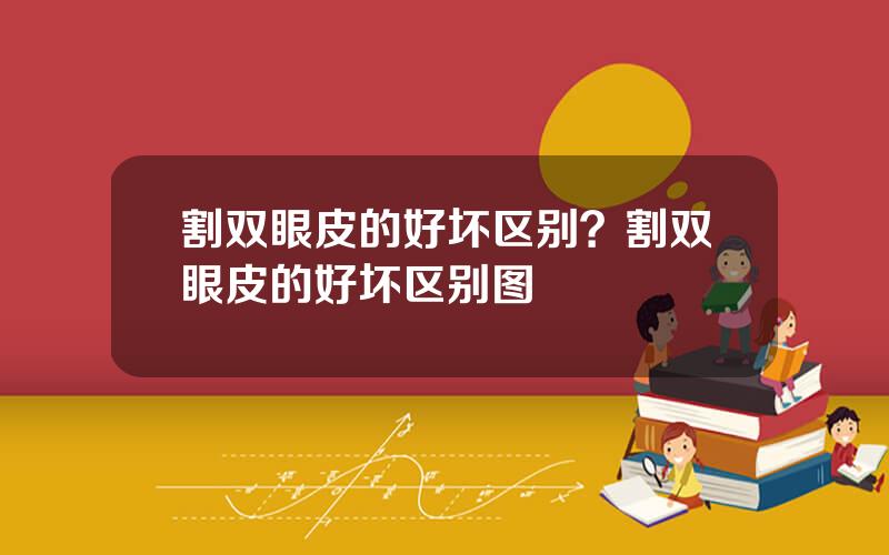 割双眼皮的好坏区别？割双眼皮的好坏区别图
