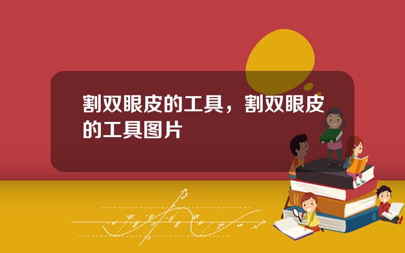割双眼皮的工具，割双眼皮的工具图片