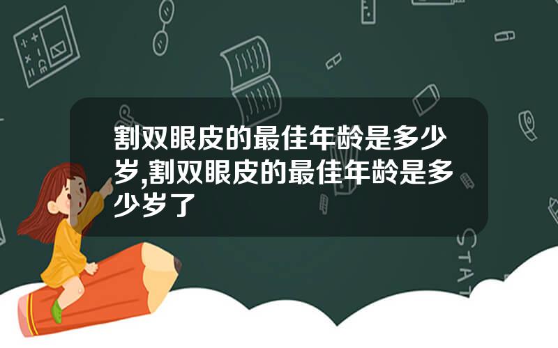 割双眼皮的最佳年龄是多少岁,割双眼皮的最佳年龄是多少岁了