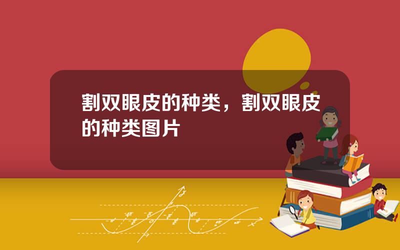 割双眼皮的种类，割双眼皮的种类图片