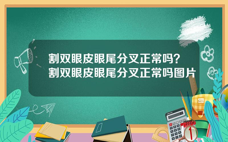 割双眼皮眼尾分叉正常吗？割双眼皮眼尾分叉正常吗图片