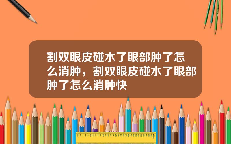 割双眼皮碰水了眼部肿了怎么消肿，割双眼皮碰水了眼部肿了怎么消肿快